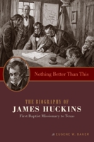 Nothing Better Than This: The Biography of James Huckins, First Baptist Missionary to Texas 1602585806 Book Cover