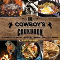 The Cowboy's Cookbook: Recipes and Tales from Campfires, Cookouts and Chuck Wagons 1493010670 Book Cover