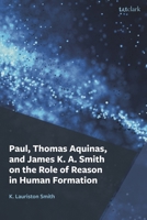 Paul, Thomas Aquinas, and James K. A. Smith on the Role of Reason in Human Formation 1666962899 Book Cover