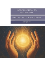 Introduction to Magnetism: Healing with Your Hands (Invisible) B0F3XLCJTK Book Cover