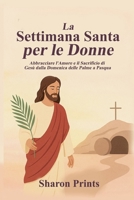 La Settimana Santa per le Donne: Abbracciare l’Amore e il Sacrificio di Gesù dalla Domenica delle Palme a Pasqua (Italian Edition) B0F4MT4SFQ Book Cover