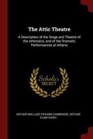 The Attic Theatre: A Description of the Stage and Theatre of the Athenians, and of the Dramatic Performances at Athens 1016272073 Book Cover