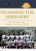 Guarding the Periphery: The Australian Army in Papua New Guinea, 1951–75 1107195969 Book Cover