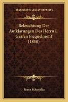 Beleuchtung Der Aufklarungen Des Herrn L. Grafen Ficquelmont (1850) 1160806594 Book Cover