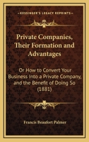 Private companies and syndicates, their formation and advantages: being a concise popular statement of the mode of converting a business into a ... and syndicates for miscellaneous purposes. 1240133871 Book Cover