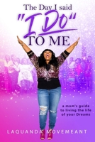 The Day I Said I Do To Me: A Mom's Guide to Living the Life of Your Dreams 109221951X Book Cover