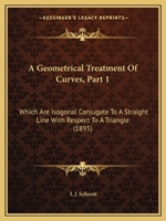A Geometrical Treatment Of Curves, Part 1: Which Are Isogonal Conjugate To A Straight Line With Respect To A Triangle 1437454356 Book Cover