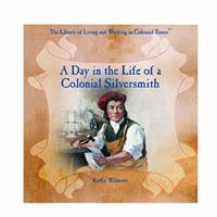 A Day in the Life of a Colonial Silversmith (The Library of Living and Working in Colonial Times) 0823954277 Book Cover