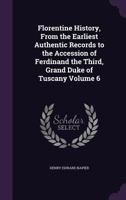 Florentine History, from the Earliest Authentic Records to the Accession of Ferdinand the Third, Grand Duke of Tuscany; Volume 6 1355954649 Book Cover