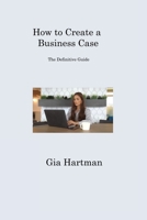 How to Create a Business Case: The Definitive Guide 1806316838 Book Cover