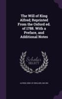 The Will of King Alfred: Reprinted from the Oxford Edition of 1788, with a Preface and Additional Notes 1172587841 Book Cover