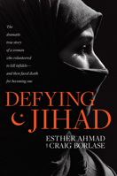 Defying Jihad: The Dramatic True Story of a Woman Who Volunteered to Kill Infidels--And Then Faced Death for Becoming One 1496425898 Book Cover