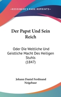 Der Papst Und Sein Reich: Oder Die Weltliche Und Geistliche Macht Des Heiligen Stuhls (1847) 127503313X Book Cover