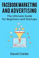 Facebook Marketing and Advertising: The Ultimate Guide for Beginners and Startups 1986310396 Book Cover