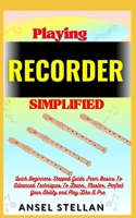 Playing RECORDER Simplified: Quick Beginners Stepped Guide From Basics To Advanced Techniques To Learn, Master, Perfect Your Ability and Play Like A Pro B0CPB7DH71 Book Cover