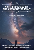Night Photography and Astrophotography: Extreme exposure techniques, astronomical planning and mastery of digital noise (Master Guide to Photography) B0GY3Q1SGM Book Cover
