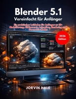 Blender 5.1 Vereinfacht für Anfänger: Ein praktischer Leitfaden für Anfänger zu 3D-Modellierung, Bildhauerei, Animation, Rendering und Geometrie-Nodes B0GSZK42ZZ Book Cover
