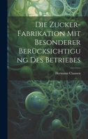 Die Zucker-Fabrikation Mit Besonderer Berücksichtigung Des Betriebes 1021358215 Book Cover