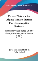 Davos-Platz As An Alpine Winter-Station For Consumptive Patients: With Analytical Notes On The Food, Air, Water, And Climate 1436818885 Book Cover