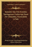 Intrades Tal, Om Svenska Naringarnes Undervigt Emot De Utlandske, Formedelst (1768) 1104870118 Book Cover