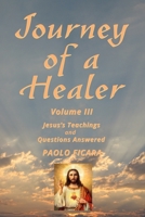 Journey of a Healer Volume III: Jesus' Teachings & Questions Answered 0984436901 Book Cover