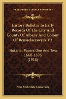 History Bulletin To Early Records Of The City And County Of Albany And Colony Of Rensselaerswyck V3: Notarial Papers One And Two, 1660-1696 1166491161 Book Cover