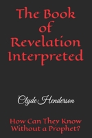 The Book of Revelation Interpreted: How Can They Know Without a Prophet? B0H1WRB7F4 Book Cover