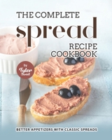 The Complete Spread Recipe Cookbook: Better Appetizers with Classic Spreads B09KNGG688 Book Cover