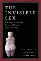 The Invisible Sex: Uncovering the True Roles of Women in Prehistory 0061170917 Book Cover
