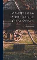 Manuel De La Langue Chkipe, Ou Albanaise: Grammaire, Vocabulaire, Chrestomathie 1017639728 Book Cover