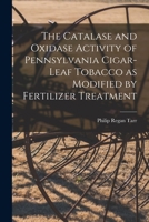 The Catalase and Oxidase Activity of Pennsylvania Cigar-leaf Tobacco as Modified by Fertilizer Treatment [microform] 1014858968 Book Cover