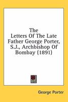 The Letters of the Late Father George Porter, S. J., Archbishop of Bombay 0548704988 Book Cover