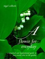 A Flower for Everyday: A Practical and Inspirational Guide to Year-Round Color in the Garden 1556705050 Book Cover