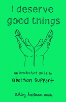 I Deserve Good Things: An Introductory Guide to Abortion Support 1648411649 Book Cover