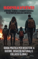 SOPRAVVIVI! | Strategie, Tecniche e Strumenti Essenziali per Affrontare Qualsiasi Emergenza: Guida pratica per resistere a guerre, disastri naturali e collassi globali (Italian Edition) B0F3TMY3BG Book Cover