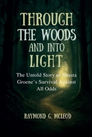 Through the Woods and Into the Light: The Untold Story of Shasta Groene’s Survival Against All Odds B0FMJVZQTG Book Cover