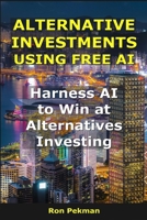Alternative Investments Using Free Ai: Harness AI to Win at Alternatives Investing (AI for Investors) B0FQ44H5H6 Book Cover