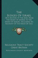 The Judges Of Israel: Or A History Of The Jews, From The Death Of Joshua To The Death Of Samuel, Including An Account Of The Reign Of Saul 1163259446 Book Cover