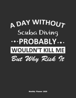 A Day Without Scuba Diving Probably Wouldn't Kill Me But Why Risk It Monthly Planner 2020: Monthly Calendar / Planner Scuba Diving Gift, 60 Pages, 8.5x11, Soft Cover, Matte Finish 1654363669 Book Cover