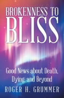 Brokenness to Bliss: Good News About Death, Dying, and Beyond 1480882089 Book Cover