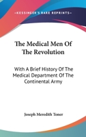 The Medical Men of the Revolution, With a Brief History of the Medical Department of the Continental Army. Containing the Names of Nearly Twelve ... of Jefferson Medical College, March 11, 1876 1163259047 Book Cover