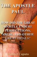 The Apostle Paul: How Did the Great Apostle Endure Persecutions, Abuse and Other Great Trials? 1494754053 Book Cover