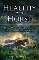 Healthy as a Horse: Discover How a Forgotten Framework of Care can Transform Your Horse's Health 0578658887 Book Cover