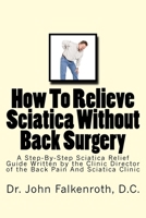 How to Relieve Sciatica Without Back Surgery: Step-By-Step Guide Written by the Clinic Director of the Back Pain & Sciatica Clinic in Soquel, CA USA 1514792664 Book Cover