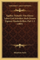 Egidius Tschudi's Von Glarus Leben Und Schriften Nach Dessen Eigenen Handschriften, Part 1-2 (1805) 116768088X Book Cover