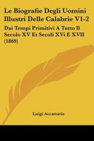 Le Biografie Degli Uomini Illustri Delle Calabrie V1-2: Dai Tempi Primitivi A Tutto Il Secolo XV Et Secoli XVi E XVII (1869) 1160144729 Book Cover