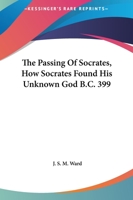 The Passing Of Socrates, How Socrates Found His Unknown God B.C. 399 142530432X Book Cover