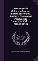 Kinder-garten Culture; a Succinet Expos� of Friedrich Froebel's Educational Principles in Connection With the Kinder-garten 1378017854 Book Cover