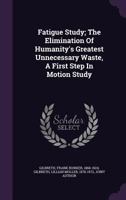 Fatigue Study, the Elimination of Humanity's Greatest Unnecessary Waste: A First Step in Motion Stud 0548669465 Book Cover