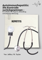 Autoimmunhepatitis: Die Kontrolle zurückgewinnen: Ihr Leitfaden zur Diagnose, Behandlung und wirksamen Betreuung (German Edition) B0FSD884YZ Book Cover